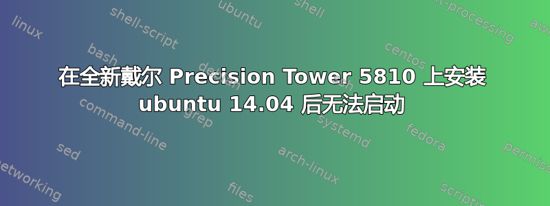 在全新戴尔 Precision Tower 5810 上安装 ubuntu 14.04 后无法启动