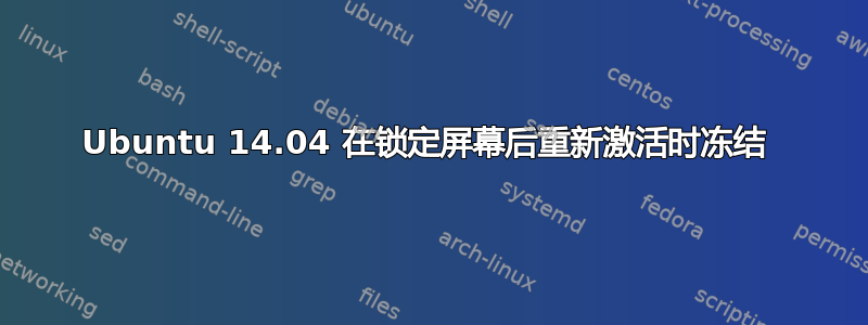 Ubuntu 14.04 在锁定屏幕后重新激活时冻结 