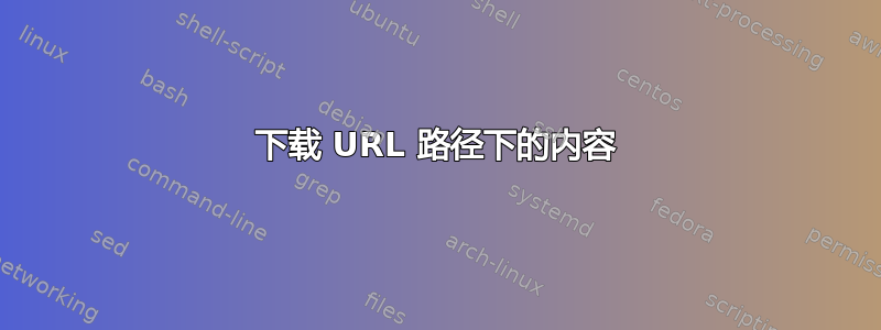 下载 URL 路径下的内容