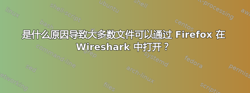 是什么原因导致大多数文件可以通过 Firefox 在 Wireshark 中打开？