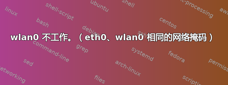 wlan0 不工作。（eth0、wlan0 相同的网络掩码）