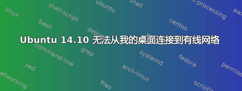 Ubuntu 14.10 无法从我的桌面连接到有线网络