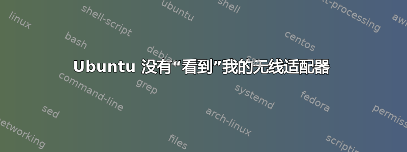 Ubuntu 没有“看到”我的无线适配器