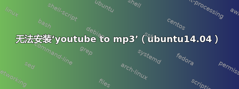 无法安装‘youtube to mp3’（ubuntu14.04）