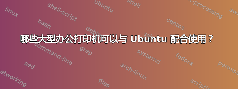 哪些大型办公打印机可以与 Ubuntu 配合使用？