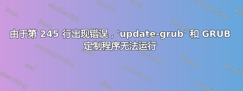 由于第 245 行出现错误，'update-grub' 和 GRUB 定制程序无法运行