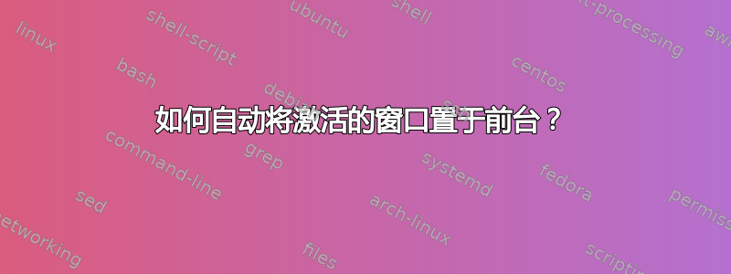 如何自动将激活的窗口置于前台？