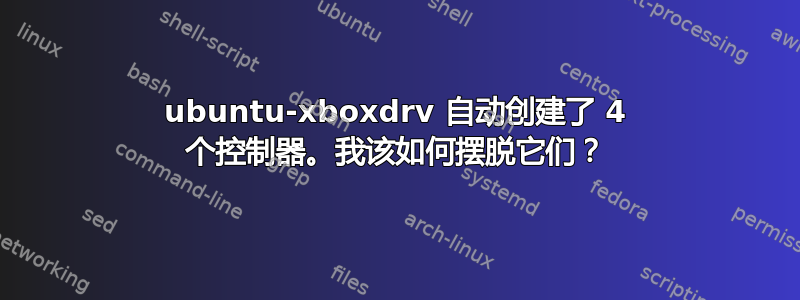 ubuntu-xboxdrv 自动创建了 4 个控制器。我该如何摆脱它们？