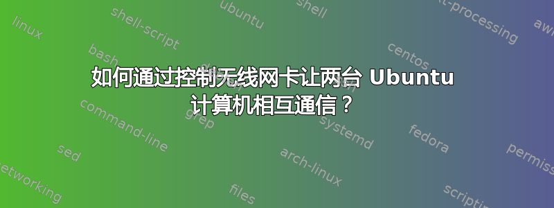 如何通过控制无线网卡让两台 Ubuntu 计算机相互通信？