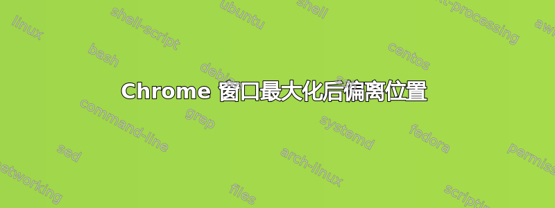 Chrome 窗口最大化后偏离位置