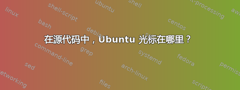 在源代码中，Ubuntu 光标在哪里？