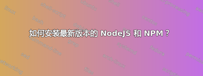 如何安装最新版本的 NodeJS 和 NPM？