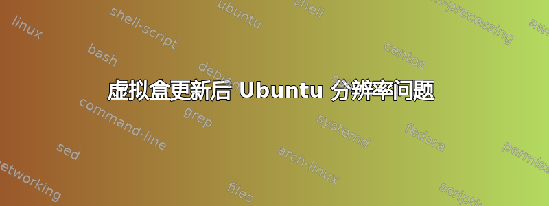 虚拟盒更新后 Ubuntu 分辨率问题