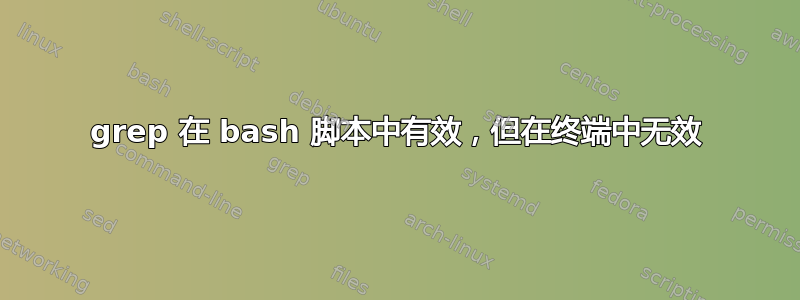 grep 在 bash 脚本中有效，但在终端中无效