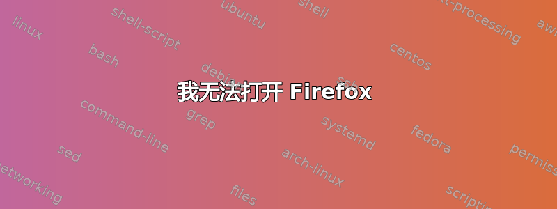 我无法打开 Firefox