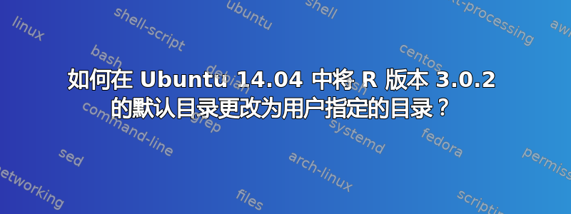 如何在 Ubuntu 14.04 中将 R 版本 3.0.2 的默认目录更改为用户指定的目录？