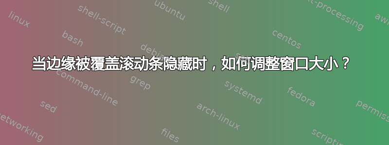 当边缘被覆盖滚动条隐藏时，如何调整窗口大小？