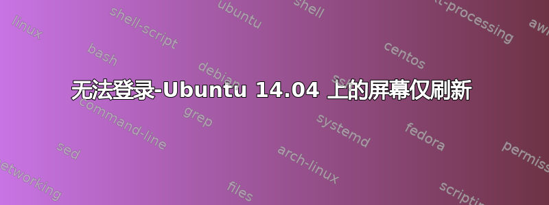 无法登录-Ubuntu 14.04 上的屏幕仅刷新