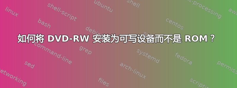 如何将 DVD-RW 安装为可写设备而不是 ROM？