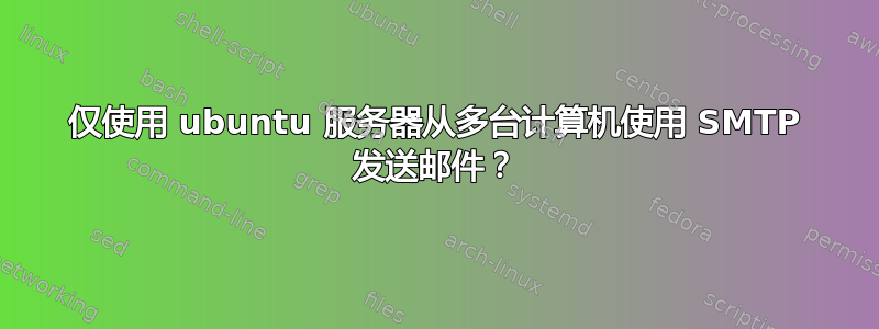 仅使用 ubuntu 服务器从多台计算机使用 SMTP 发送邮件？