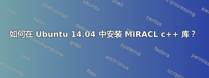 如何在 Ubuntu 14.04 中安装 MIRACL c++ 库？