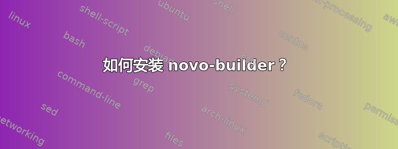 如何安装 novo-builder？