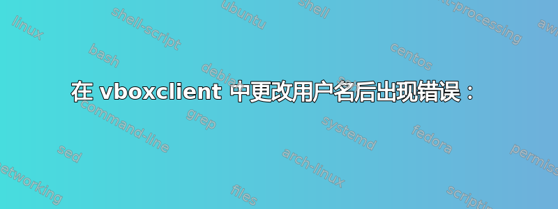 在 vboxclient 中更改用户名后出现错误：