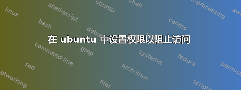 在 ubuntu 中设置权限以阻止访问