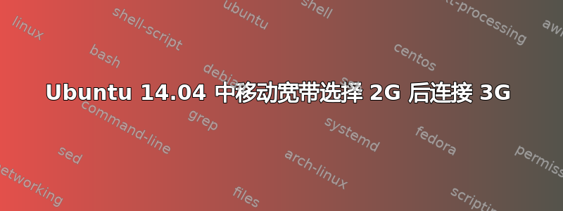 Ubuntu 14.04 中移动宽带选择 2G 后连接 3G