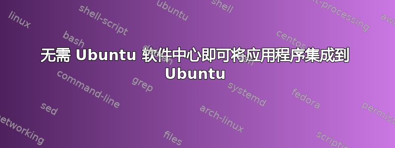 无需 Ubuntu 软件中心即可将应用程序集成到 Ubuntu