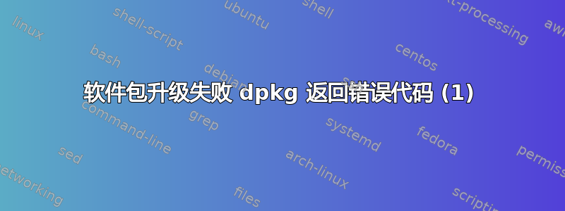 软件包升级失败 dpkg 返回错误代码 (1)