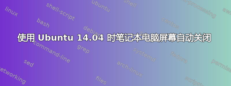 使用 Ubuntu 14.04 时笔记本电脑屏幕自动关闭