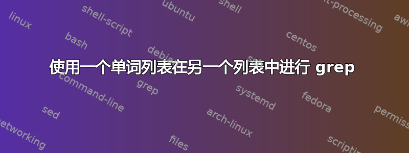 使用一个单词列表在另一个列表中进行 grep