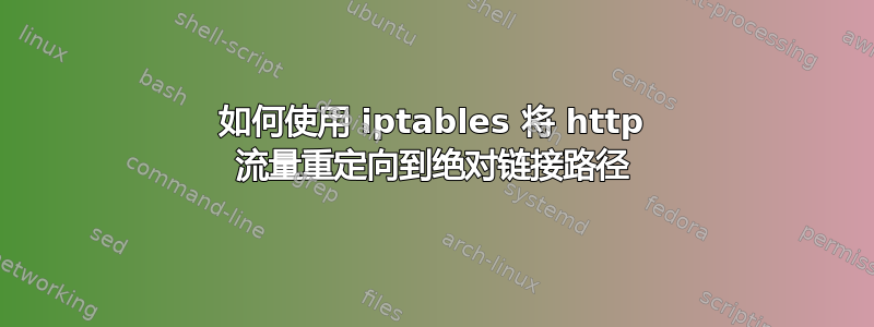 如何使用 iptables 将 http 流量重定向到绝对链接路径