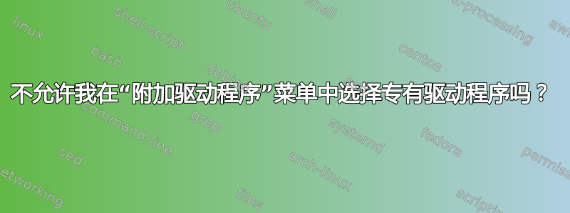 不允许我在“附加驱动程序”菜单中选择专有驱动程序吗？