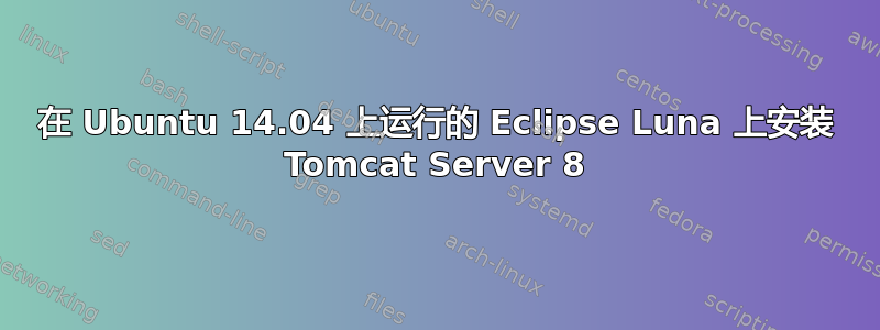 在 Ubuntu 14.04 上运行的 Eclipse Luna 上安装 Tomcat Server 8