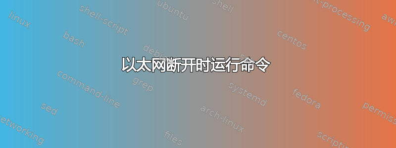 以太网断开时运行命令