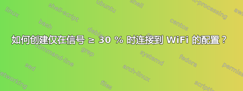 如何创建仅在信号 ≥ 30 % 时连接到 WiFi 的配置？