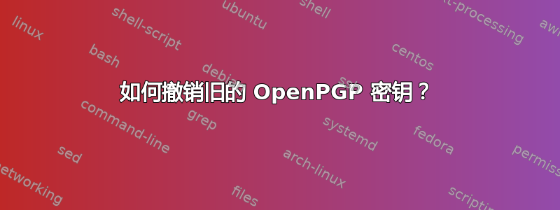 如何撤销旧的 OpenPGP 密钥？