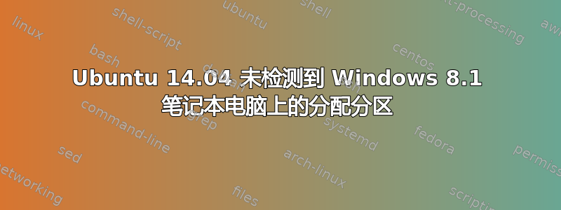 Ubuntu 14.04 未检测到 Windows 8.1 笔记本电脑上的分配分区