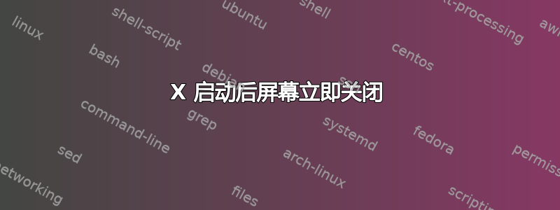 X 启动后屏幕立即关闭