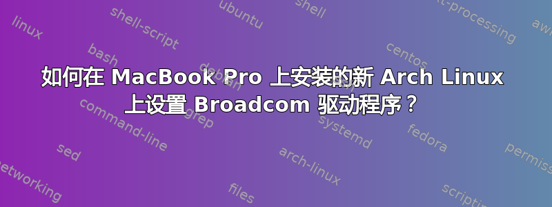 如何在 MacBook Pro 上安装的新 Arch Linux 上设置 Broadcom 驱动程序？