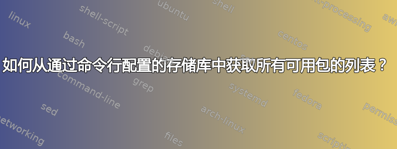 如何从通过命令行配置的存储库中获取所有可用包的列表？