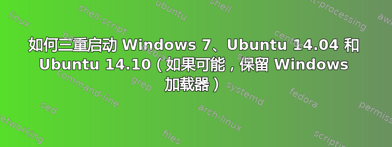 如何三重启动 Windows 7、Ubuntu 14.04 和 Ubuntu 14.10（如果可能，保留 Windows 加载器）