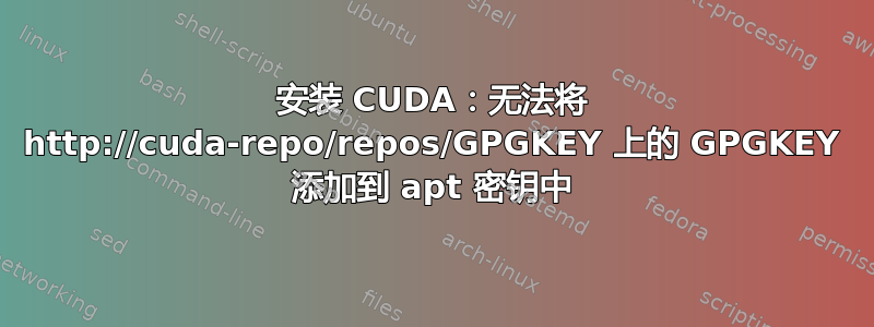 安装 CUDA：无法将 http://cuda-repo/repos/GPGKEY 上的 GPGKEY 添加到 apt 密钥中