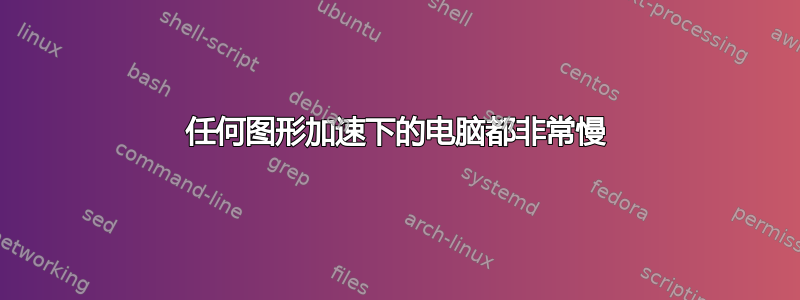 任何图形加速下的电脑都非常慢