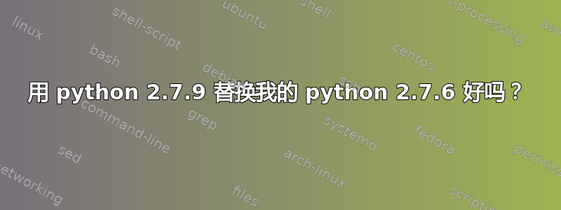 用 python 2.7.9 替换我的 python 2.7.6 好吗？