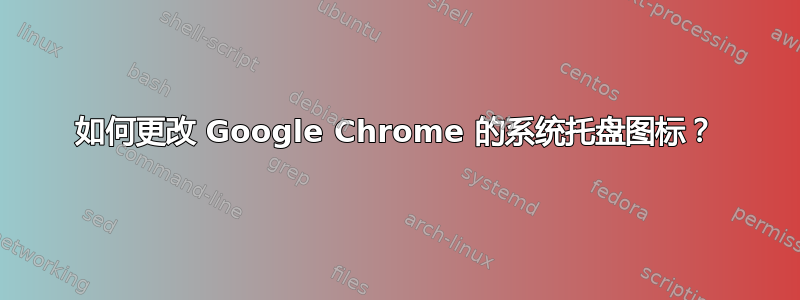 如何更改 Google Chrome 的系统托盘图标？