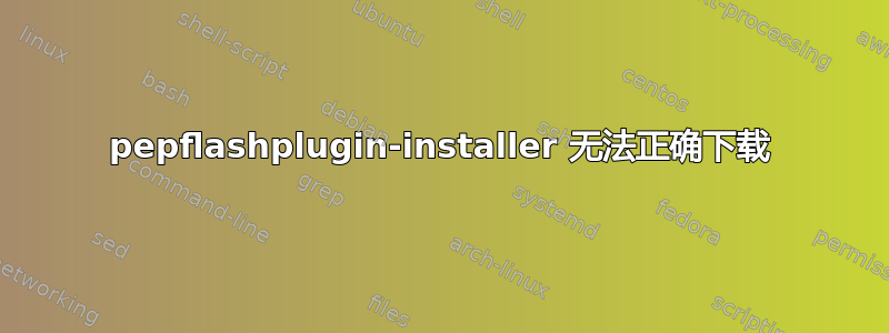 pepflashplugin-installer 无法正确下载