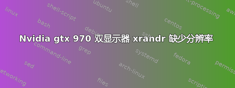 Nvidia gtx 970 双显示器 xrandr 缺少分辨率